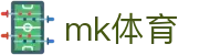 MK体育 (mksports)官方网站 - 专业体育新闻直播交流社区